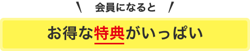 会員になるとお得な特典がいっぱい！