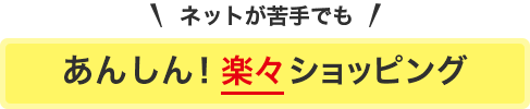 ネットが苦手でもあんしん楽々ショッピング
