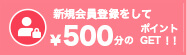 新規会員登録をして￥500分のポイントGET！！